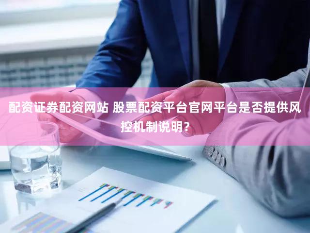 配资证券配资网站 股票配资平台官网平台是否提供风控机制说明？
