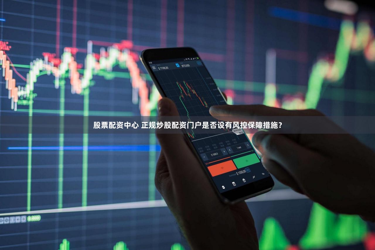 股票配资中心 正规炒股配资门户是否设有风控保障措施？