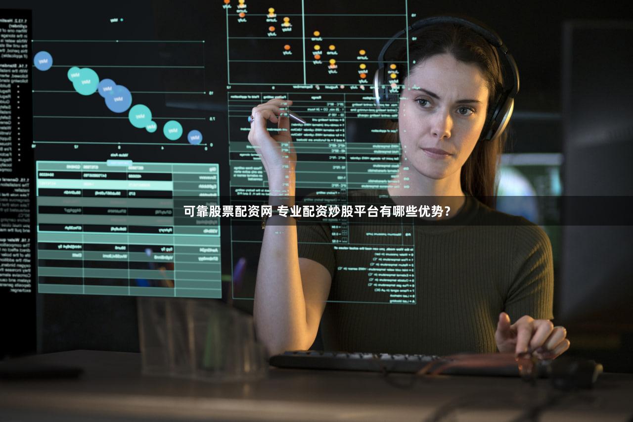 可靠股票配资网 专业配资炒股平台有哪些优势？