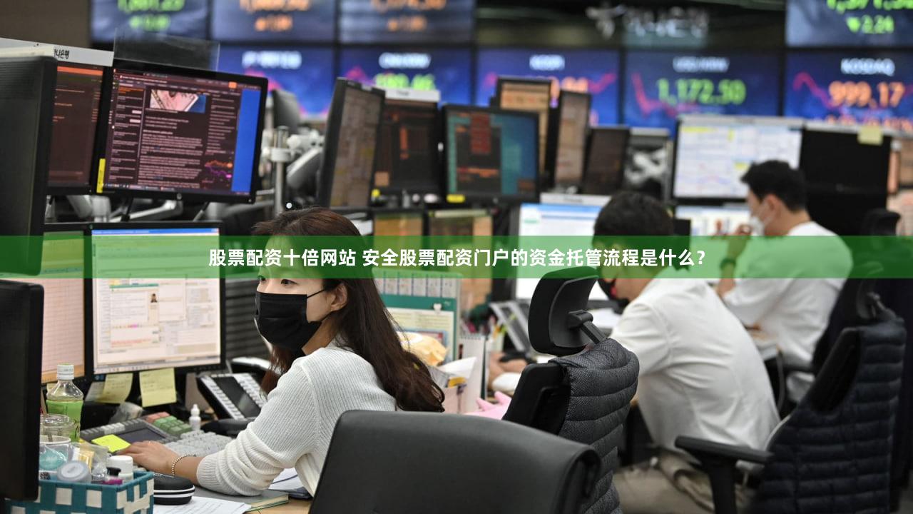 股票配资十倍网站 安全股票配资门户的资金托管流程是什么？