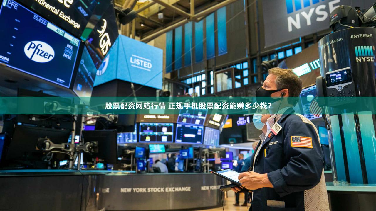 股票配资网站行情 正规手机股票配资能赚多少钱？