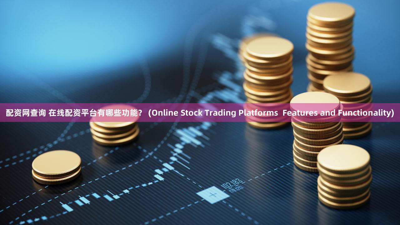 配资网查询 在线配资平台有哪些功能？ (Online Stock Trading Platforms  Features and Functionality)