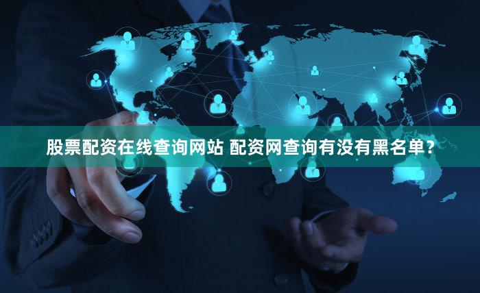股票配资在线查询网站 配资网查询有没有黑名单？