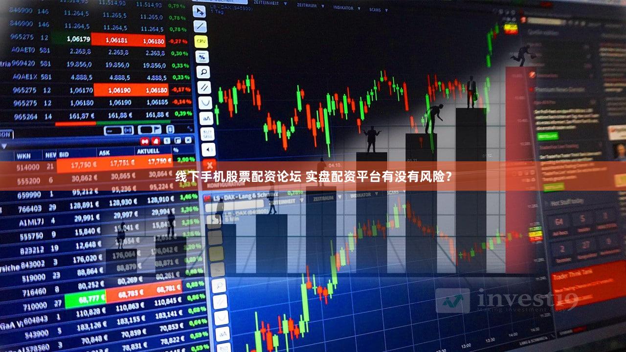 线下手机股票配资论坛 实盘配资平台有没有风险？