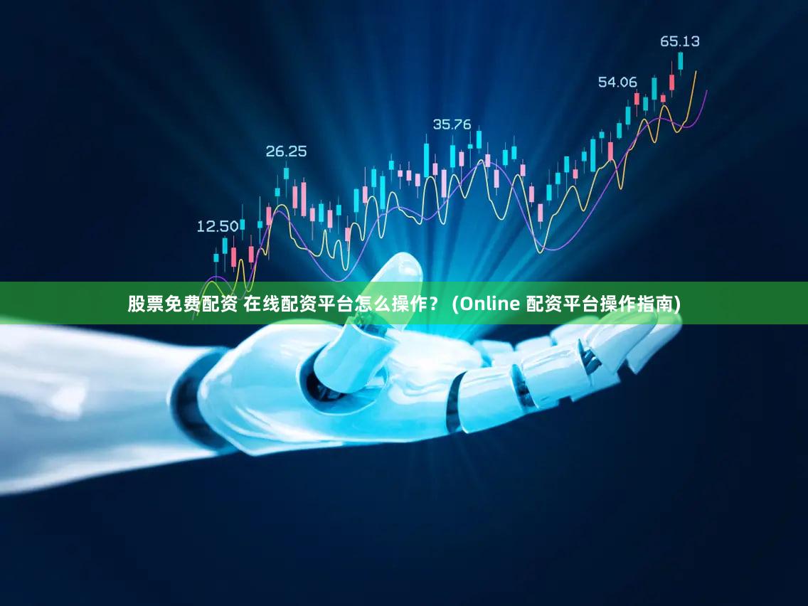股票免费配资 在线配资平台怎么操作？ (Online 配资平台操作指南)