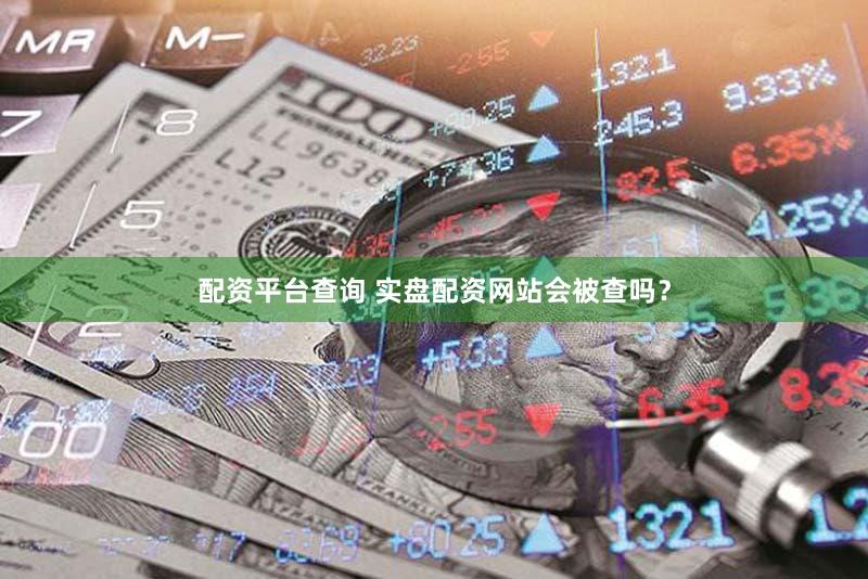 配资平台查询 实盘配资网站会被查吗？