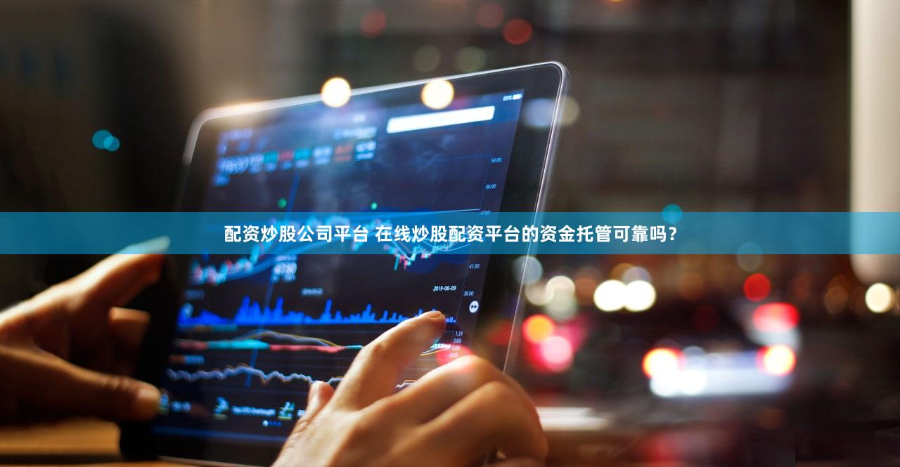 配资炒股公司平台 在线炒股配资平台的资金托管可靠吗？