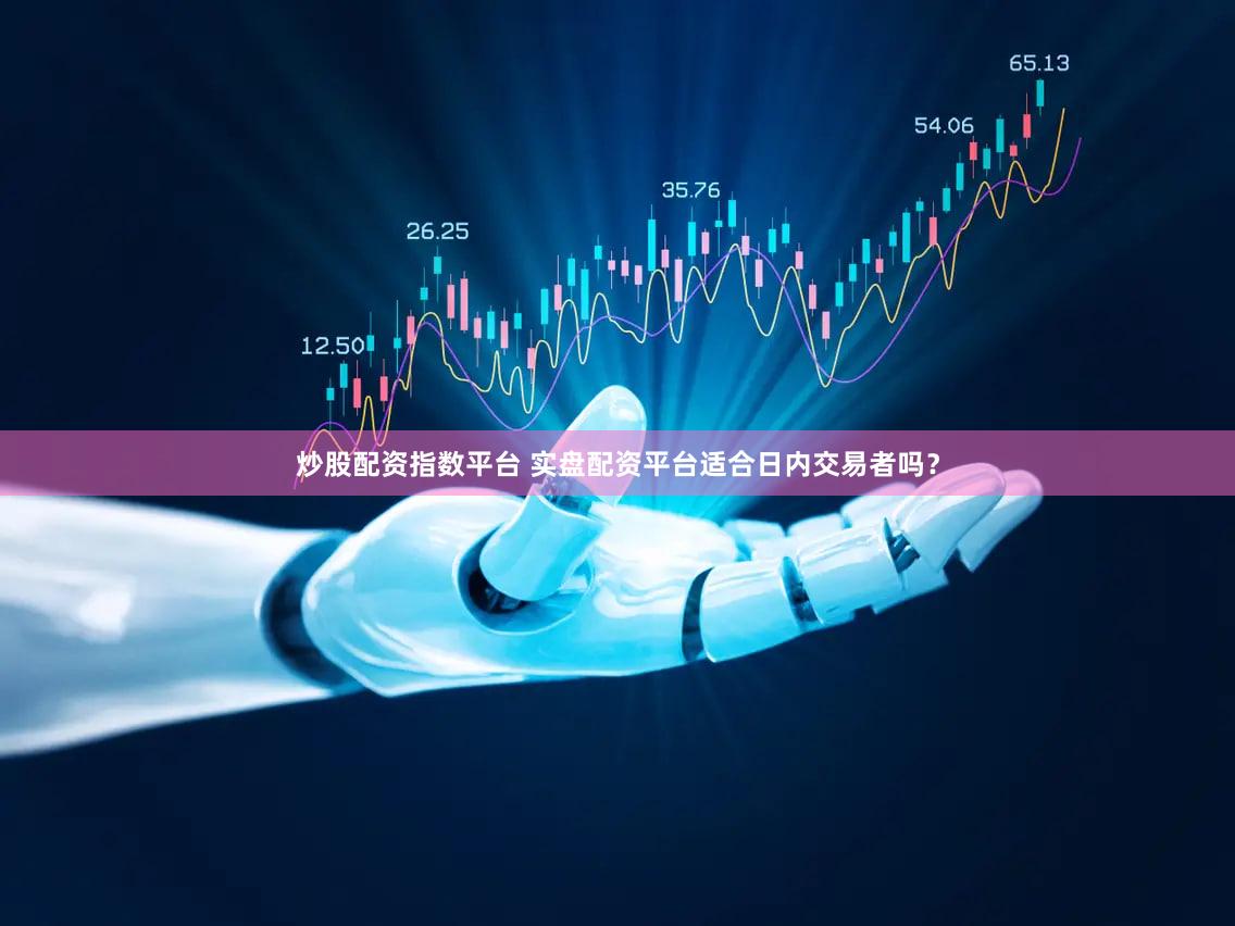 炒股配资指数平台 实盘配资平台适合日内交易者吗？