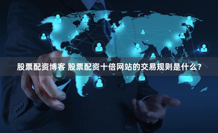 股票配资博客 股票配资十倍网站的交易规则是什么？