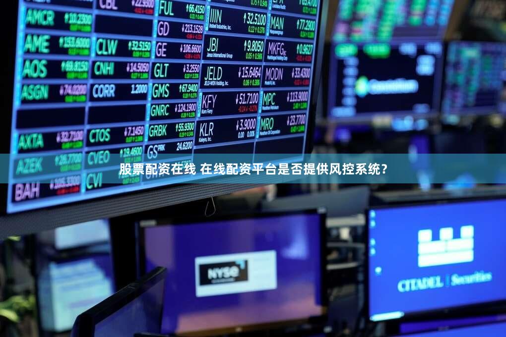 股票配资在线 在线配资平台是否提供风控系统？