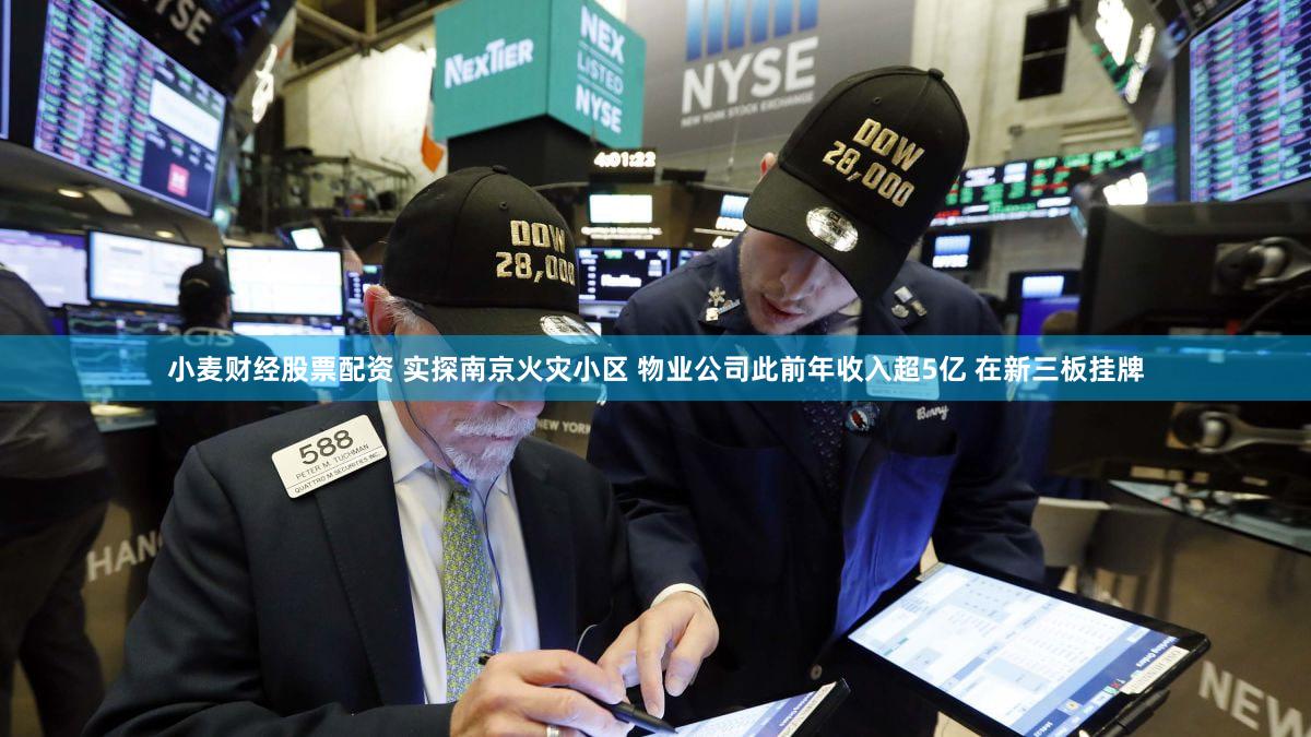 小麦财经股票配资 实探南京火灾小区 物业公司此前年收入超5亿 在新三板挂牌