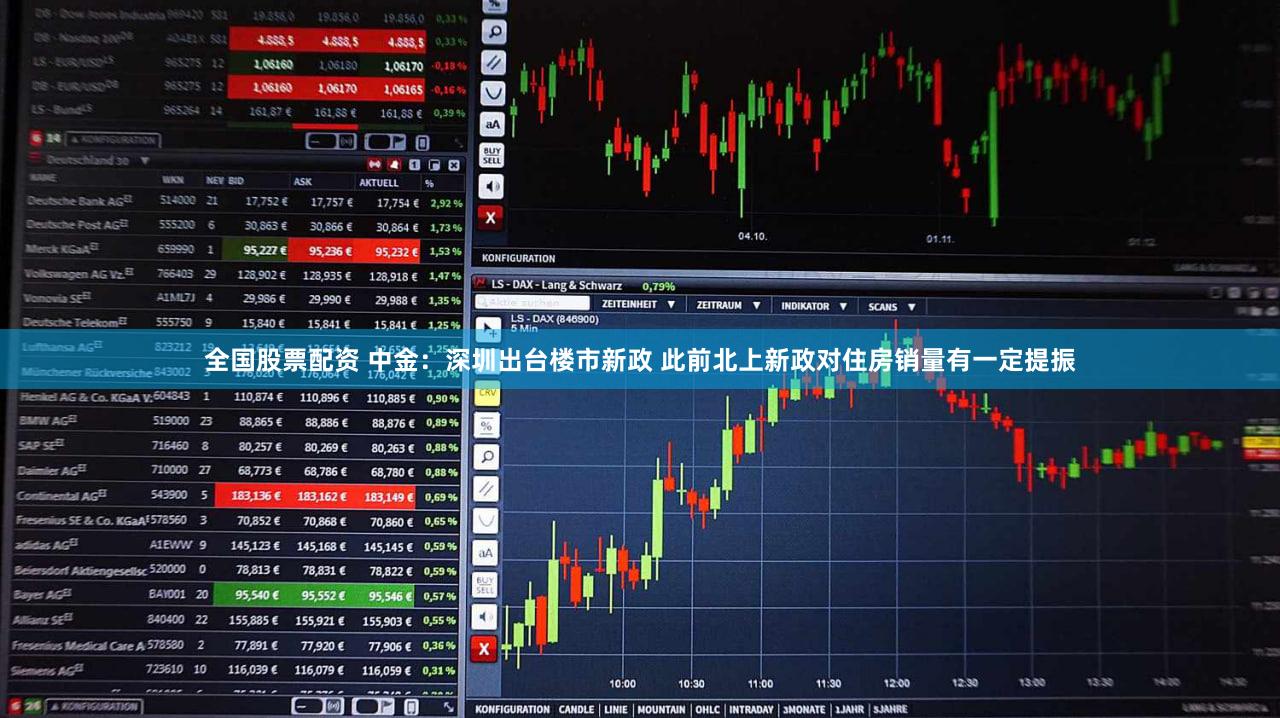 全国股票配资 中金：深圳出台楼市新政 此前北上新政对住房销量有一定提振