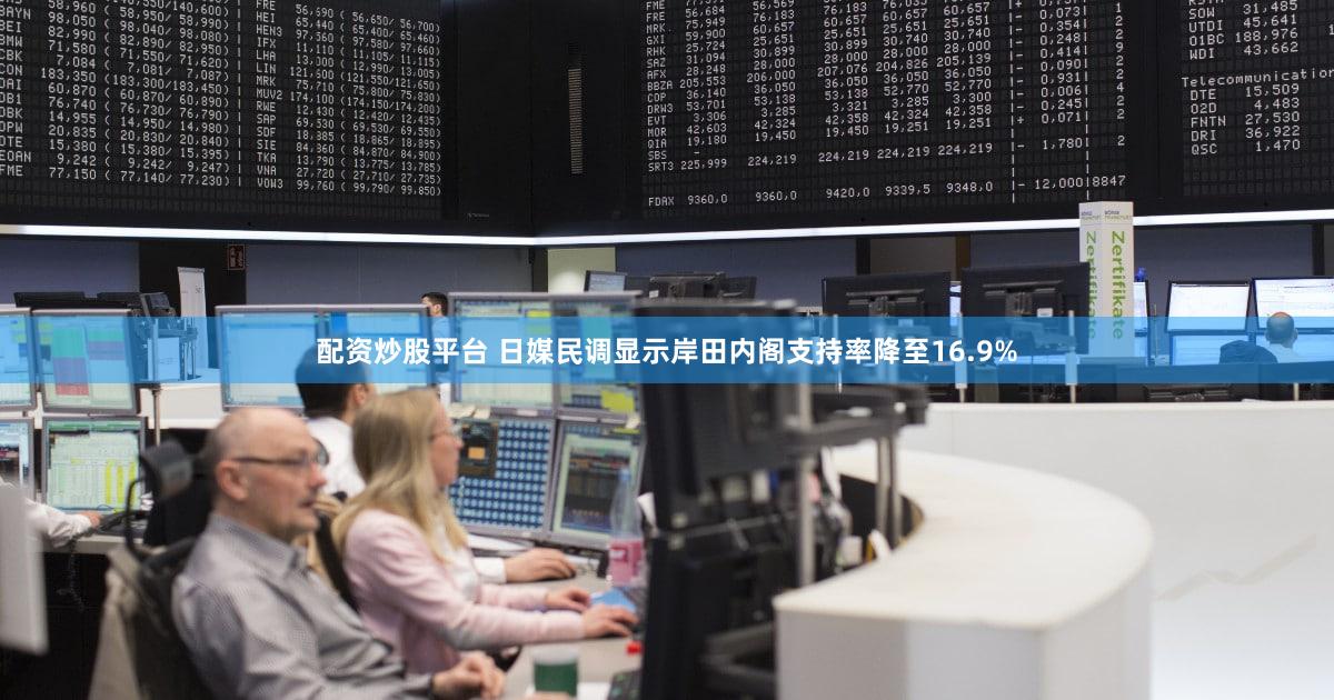 配资炒股平台 日媒民调显示岸田内阁支持率降至16.9%