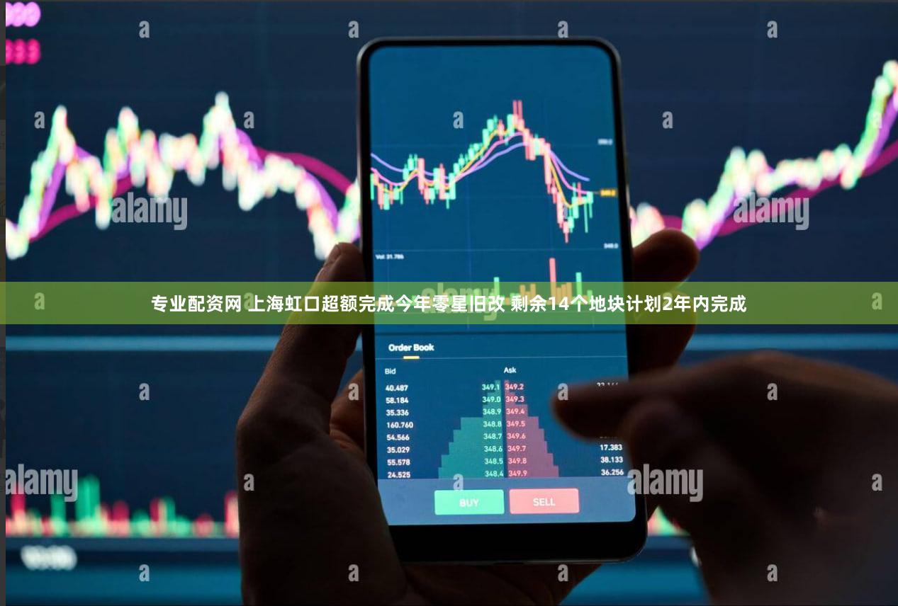 专业配资网 上海虹口超额完成今年零星旧改 剩余14个地块计划2年内完成