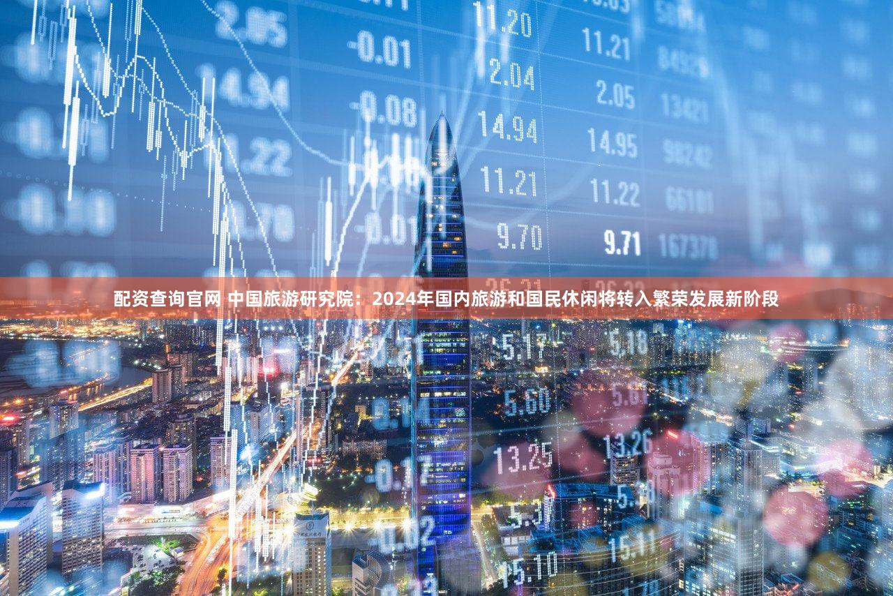 配资查询官网 中国旅游研究院：2024年国内旅游和国民休闲将转入繁荣发展新阶段