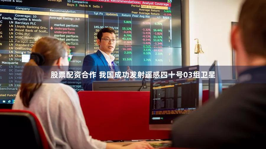 股票配资合作 我国成功发射遥感四十号03组卫星