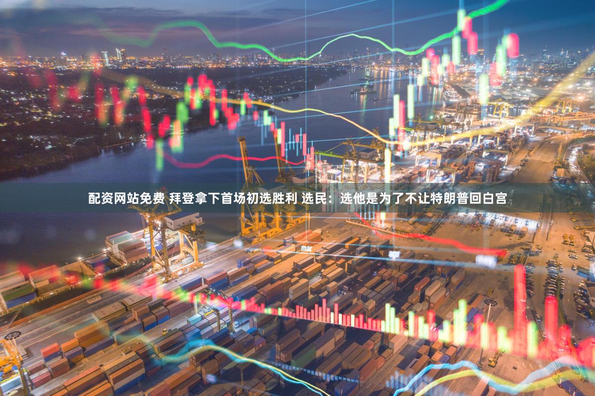 配资网站免费 拜登拿下首场初选胜利 选民：选他是为了不让特朗普回白宫