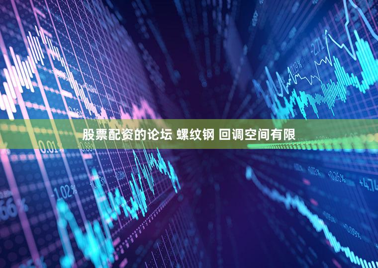 股票配资的论坛 螺纹钢 回调空间有限