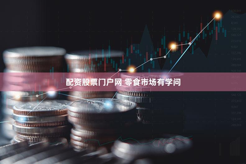 配资股票门户网 零食市场有学问