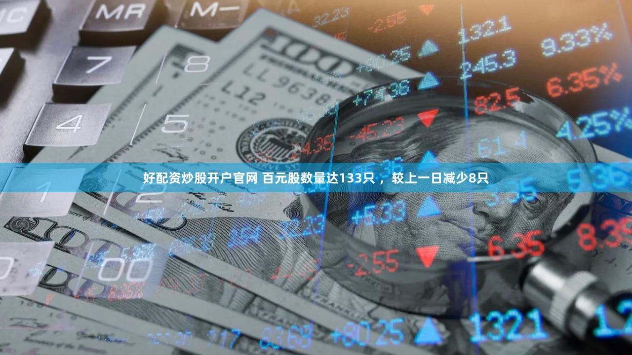 好配资炒股开户官网 百元股数量达133只 ，较上一日减少8只