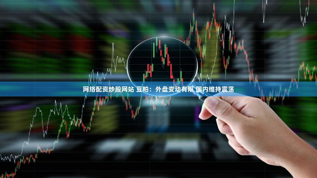 网络配资炒股网站 豆粕：外盘变动有限 国内维持震荡