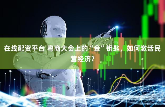 在线配资平台 粤商大会上的“金”钥匙，如何激活民营经济？