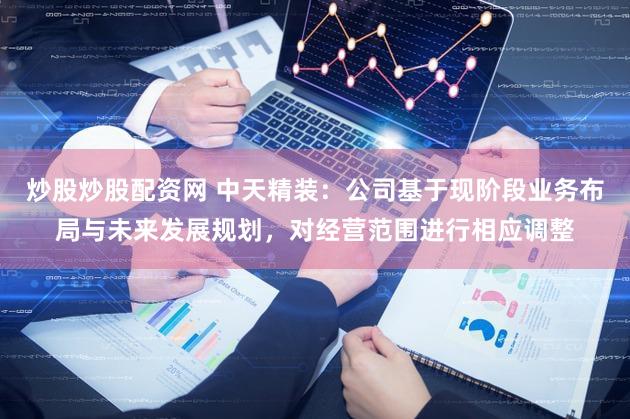 炒股炒股配资网 中天精装：公司基于现阶段业务布局与未来发展规划，对经营范围进行相应调整