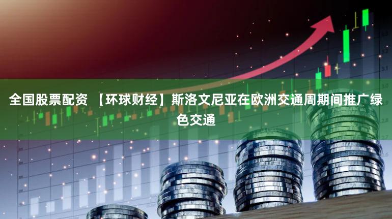 全国股票配资 【环球财经】斯洛文尼亚在欧洲交通周期间推广绿色交通