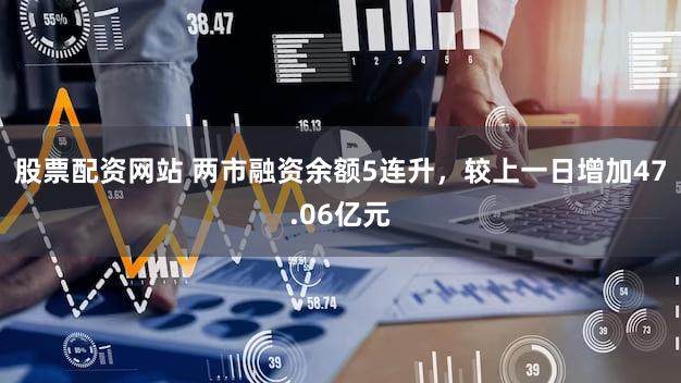 股票配资网站 两市融资余额5连升，较上一日增加47.06亿元