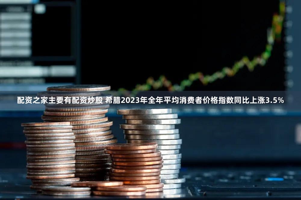 配资之家主要有配资炒股 希腊2023年全年平均消费者价格指数同比上涨3.5%