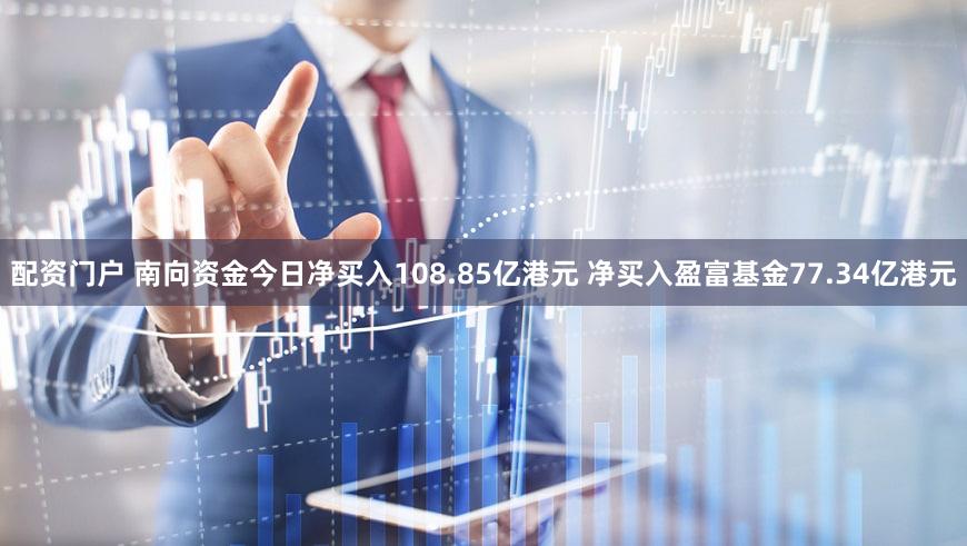 配资门户 南向资金今日净买入108.85亿港元 净买入盈富基金77.34亿港元