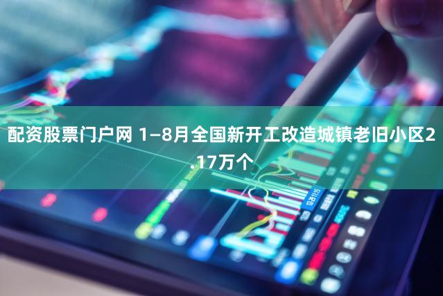 配资股票门户网 1—8月全国新开工改造城镇老旧小区2.17万个