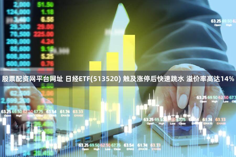 股票配资网平台网址 日经ETF(513520) 触及涨停后快速跳水 溢价率高达14%