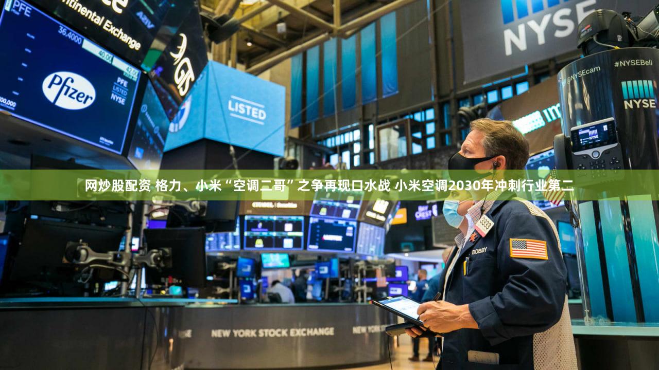 网炒股配资 格力、小米“空调二哥”之争再现口水战 小米空调2030年冲刺行业第二