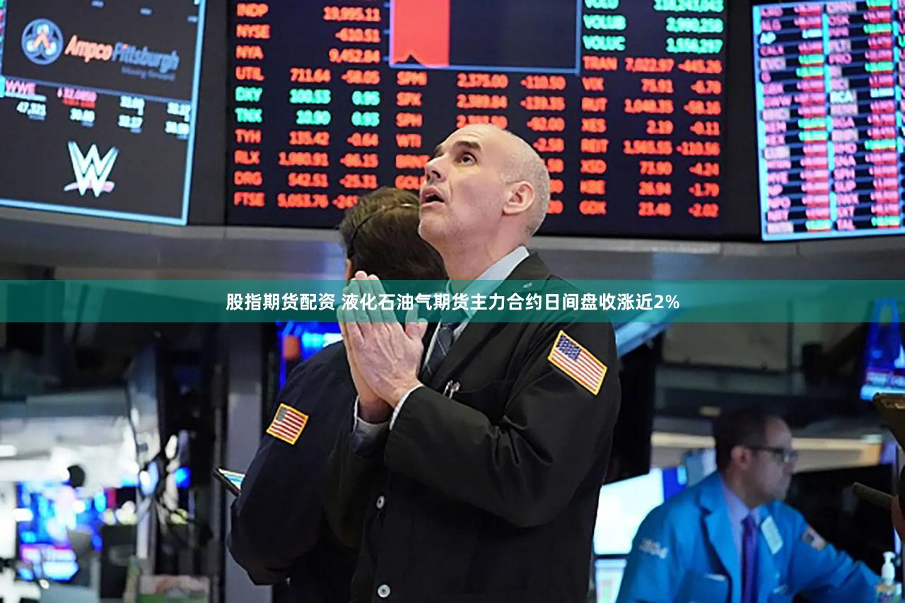 股指期货配资 液化石油气期货主力合约日间盘收涨近2%