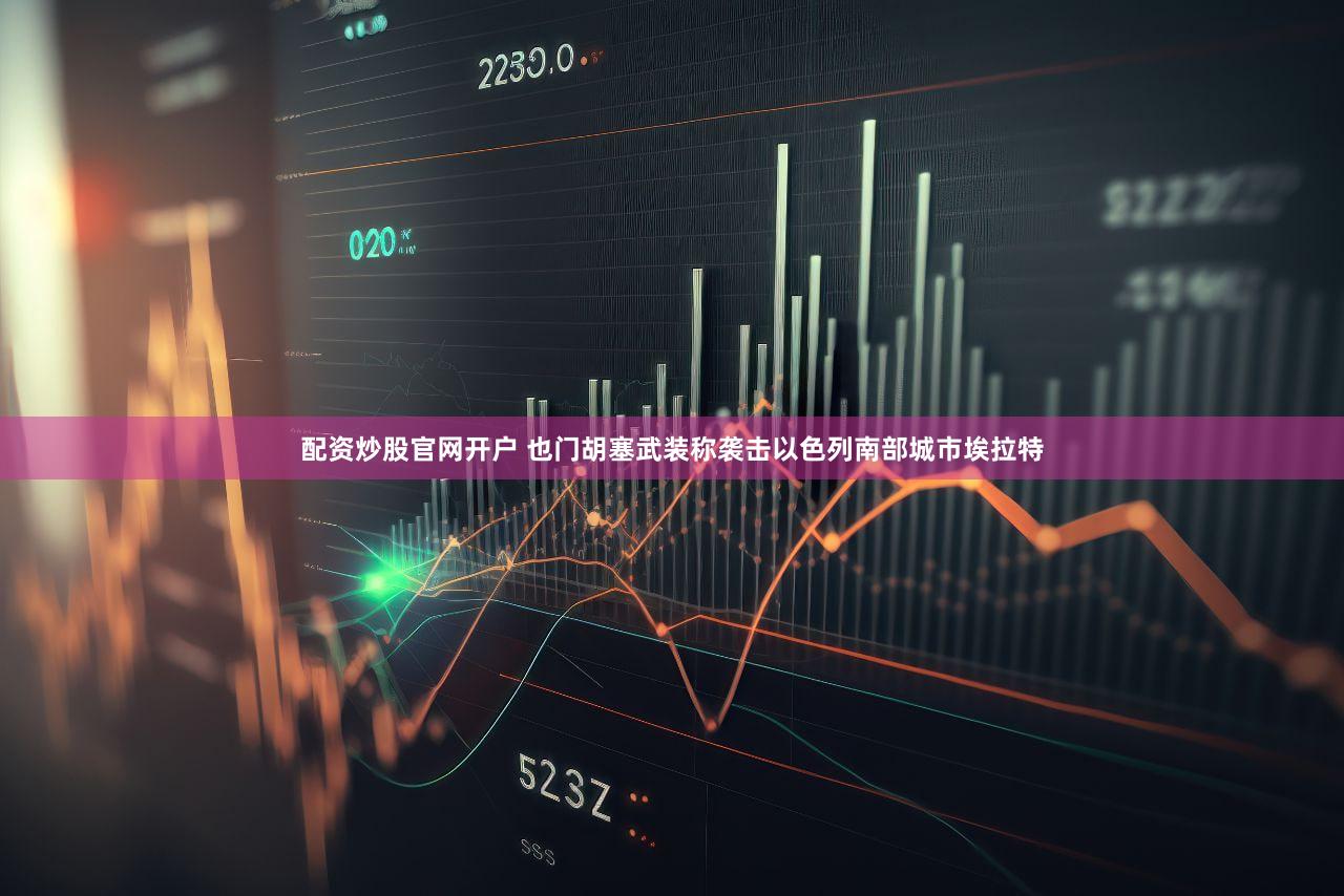 配资炒股官网开户 也门胡塞武装称袭击以色列南部城市埃拉特