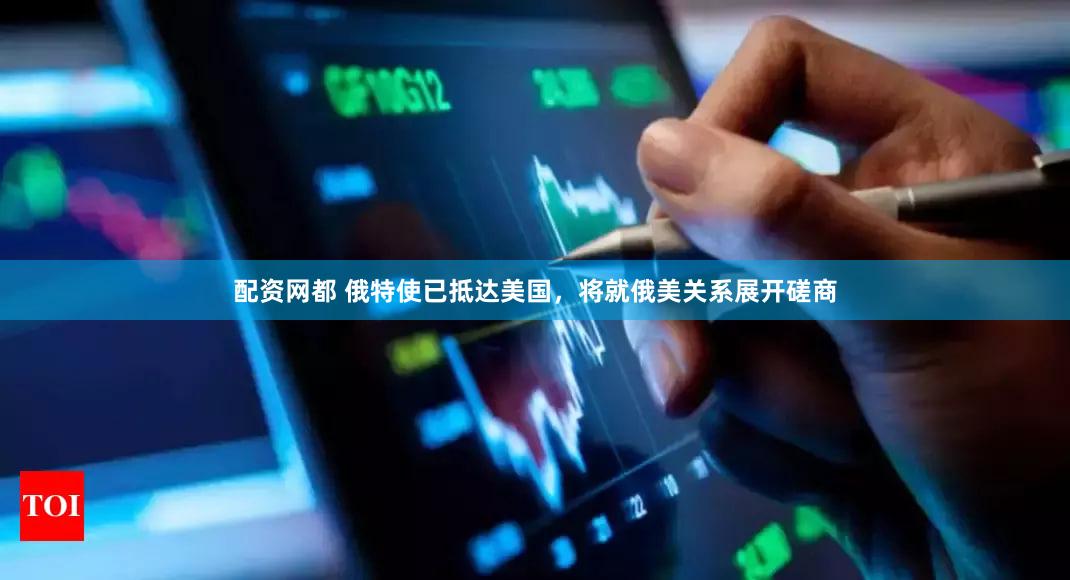 配资网都 俄特使已抵达美国，将就俄美关系展开磋商