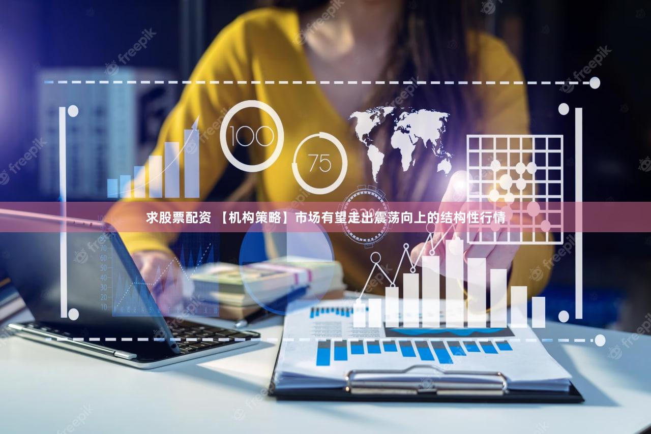 求股票配资 【机构策略】市场有望走出震荡向上的结构性行情