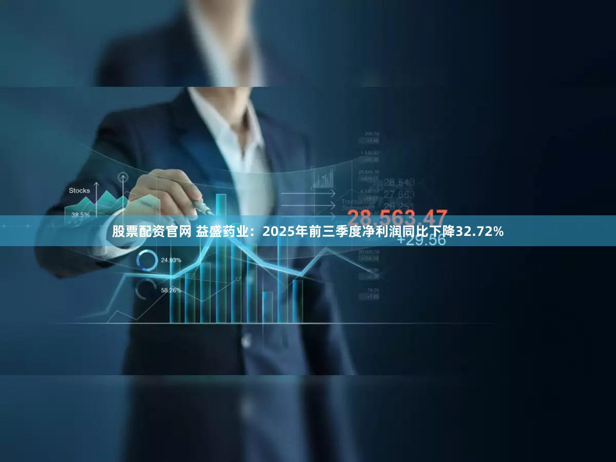 股票配资官网 益盛药业：2025年前三季度净利润同比下降32.72%