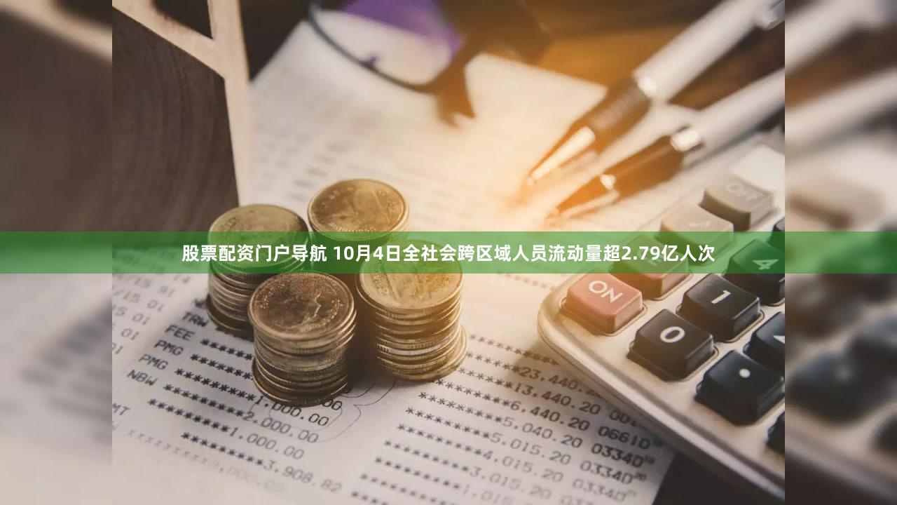 股票配资门户导航 10月4日全社会跨区域人员流动量超2.79亿人次