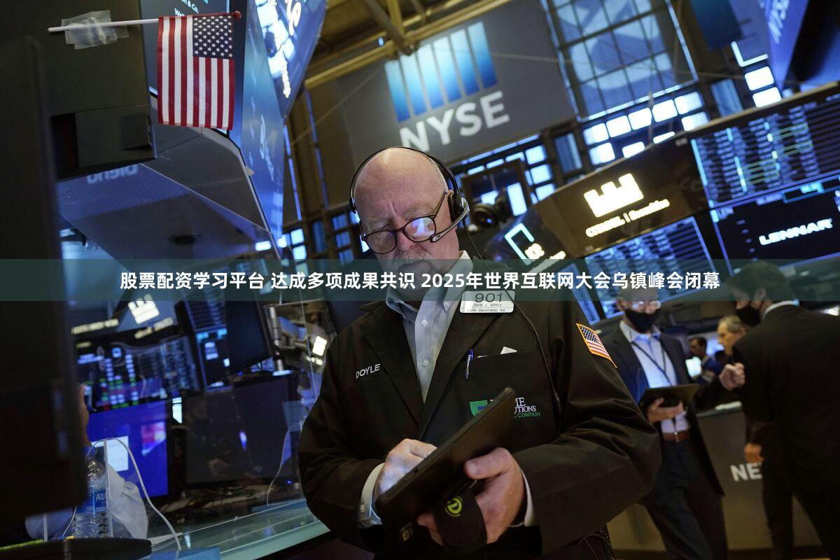 股票配资学习平台 达成多项成果共识 2025年世界互联网大会乌镇峰会闭幕