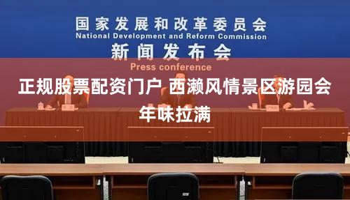 正规股票配资门户 西濑风情景区游园会年味拉满