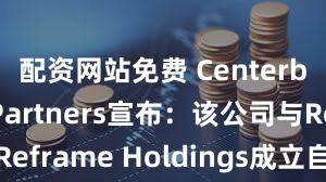 配资网站免费 Centerbridge Partners宣布：该公司与Reframe Holdings成立自助仓储合资企业