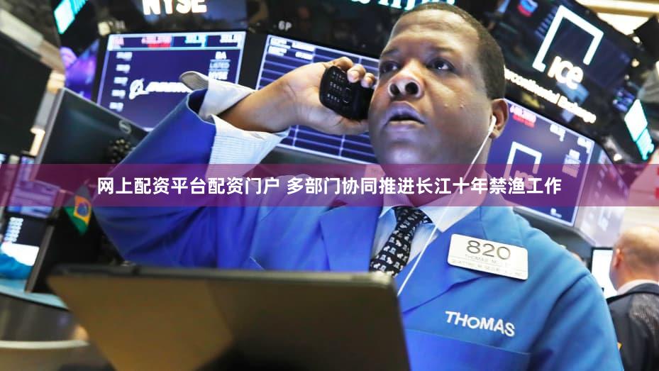 网上配资平台配资门户 多部门协同推进长江十年禁渔工作