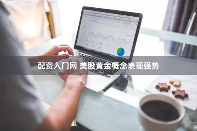 配资入门网 美股黄金概念表现强势