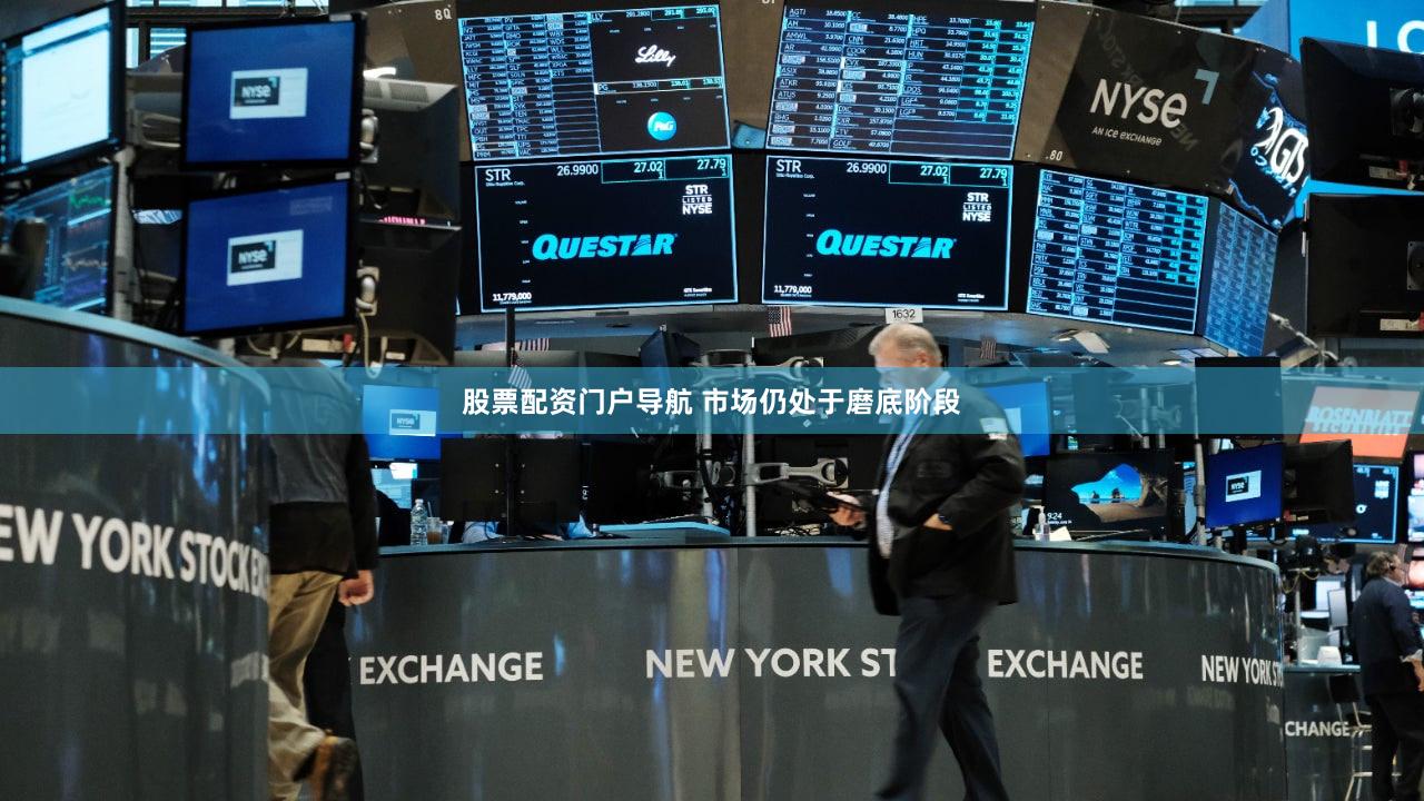 股票配资门户导航 市场仍处于磨底阶段