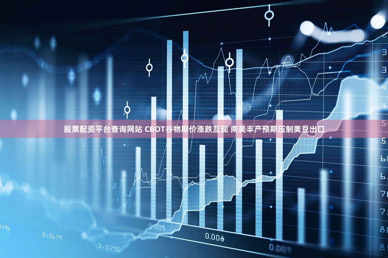 股票配资平台查询网站 CBOT谷物期价涨跌互现 南美丰产预期压制美豆出口