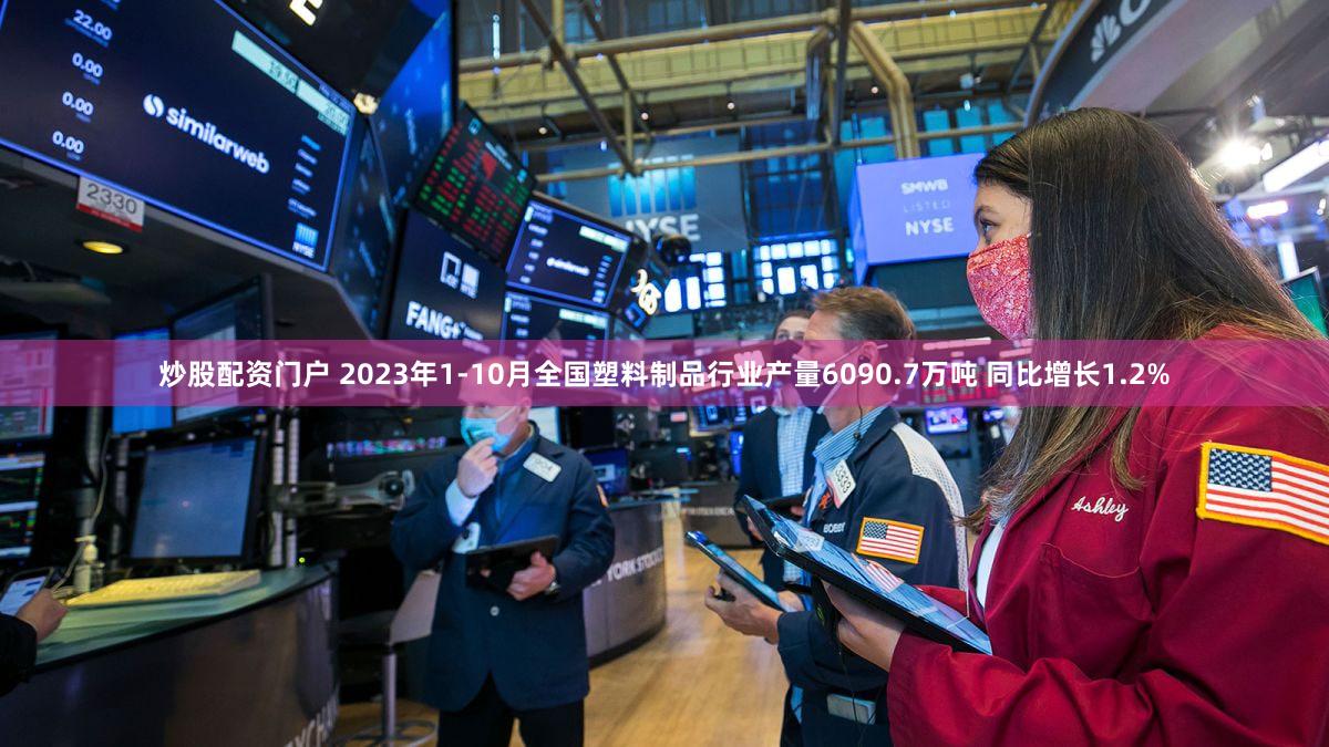 炒股配资门户 2023年1-10月全国塑料制品行业产量6090.7万吨 同比增长1.2%