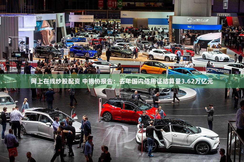 网上在线炒股配资 中银协报告:去年国内信用证结算量3.62万亿元