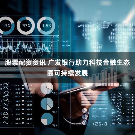 股票配资资讯 广发银行助力科技金融生态圈可持续发展